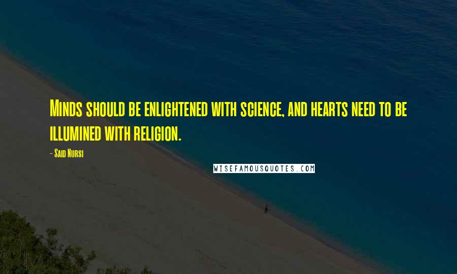 Said Nursi Quotes: Minds should be enlightened with science, and hearts need to be illumined with religion.