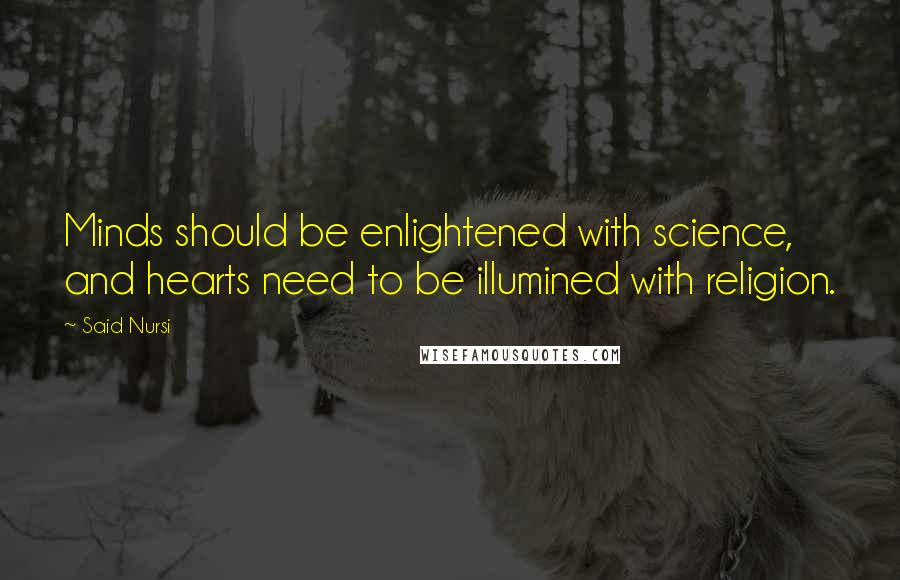 Said Nursi Quotes: Minds should be enlightened with science, and hearts need to be illumined with religion.