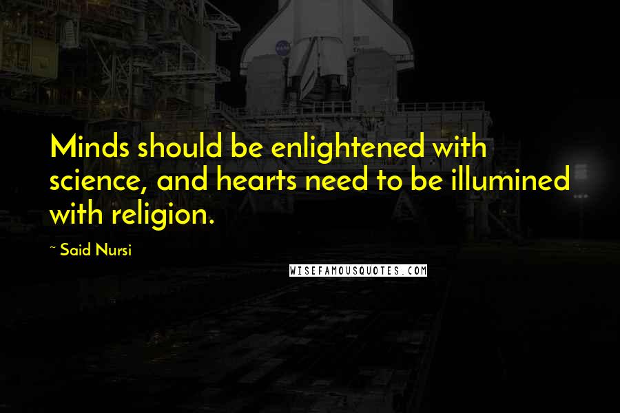 Said Nursi Quotes: Minds should be enlightened with science, and hearts need to be illumined with religion.