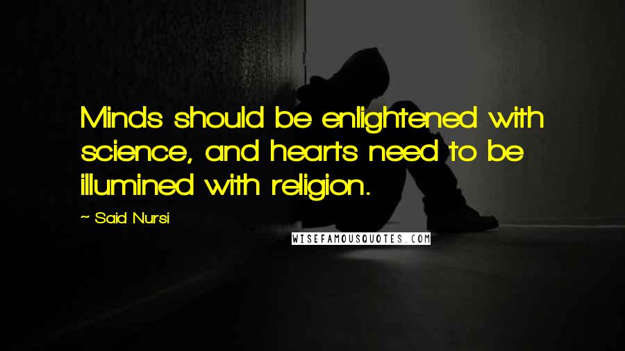 Said Nursi Quotes: Minds should be enlightened with science, and hearts need to be illumined with religion.