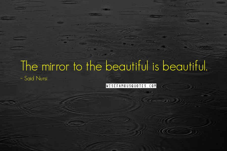 Said Nursi Quotes: The mirror to the beautiful is beautiful.