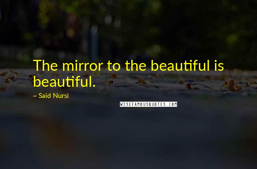 Said Nursi Quotes: The mirror to the beautiful is beautiful.