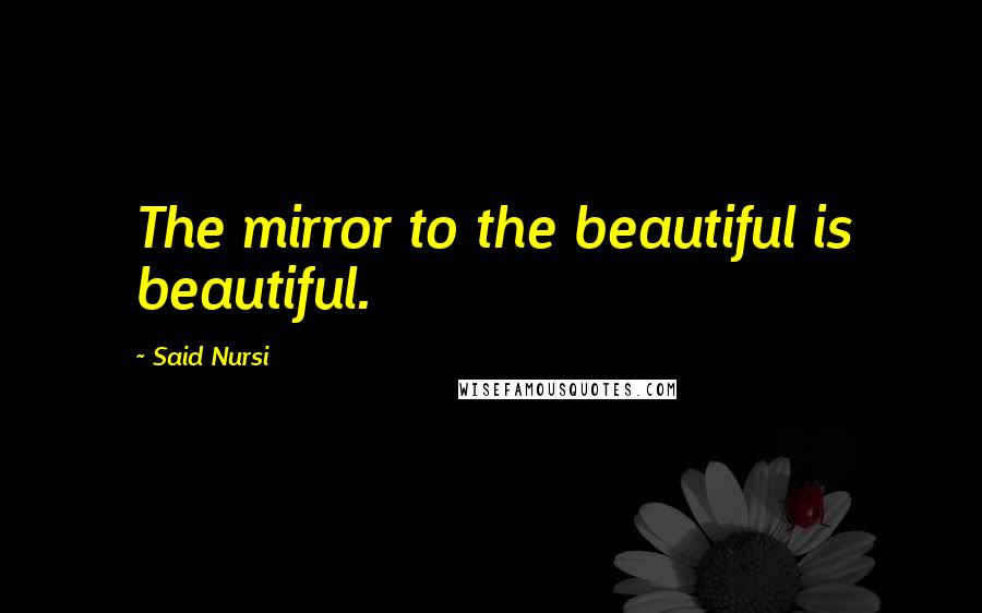 Said Nursi Quotes: The mirror to the beautiful is beautiful.