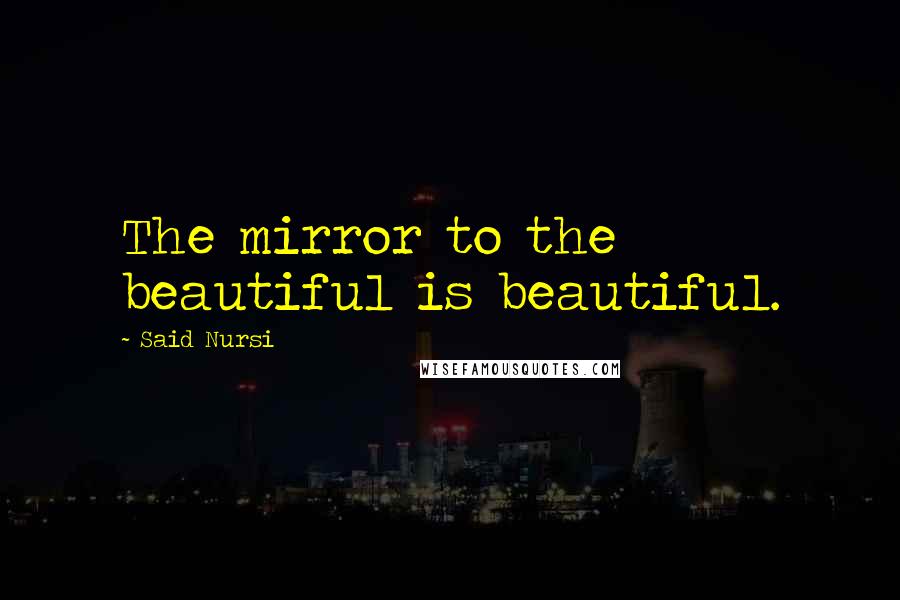 Said Nursi Quotes: The mirror to the beautiful is beautiful.
