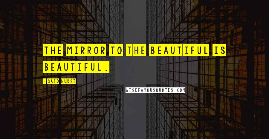 Said Nursi Quotes: The mirror to the beautiful is beautiful.