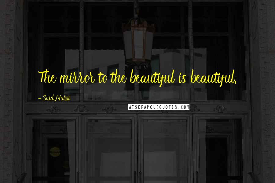 Said Nursi Quotes: The mirror to the beautiful is beautiful.