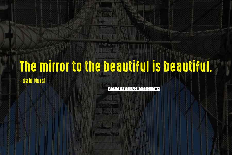 Said Nursi Quotes: The mirror to the beautiful is beautiful.