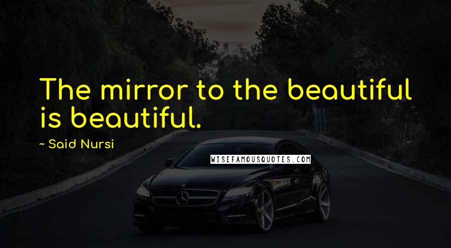 Said Nursi Quotes: The mirror to the beautiful is beautiful.