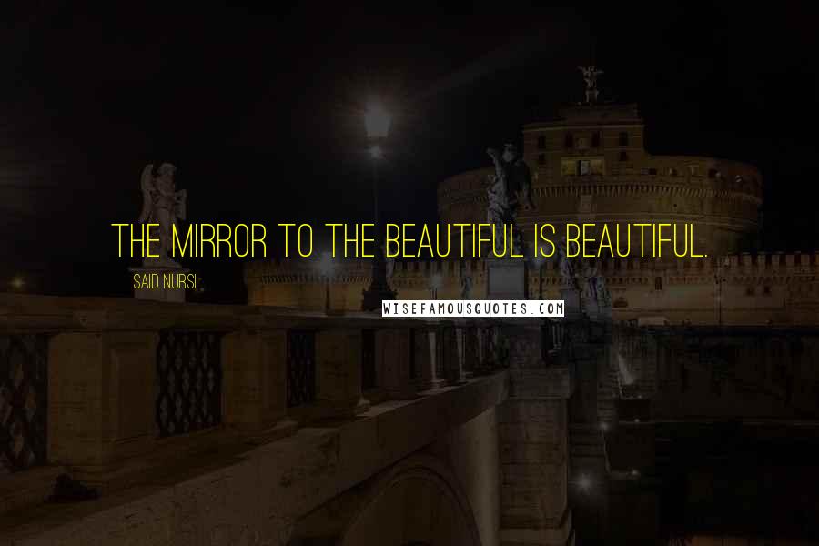 Said Nursi Quotes: The mirror to the beautiful is beautiful.