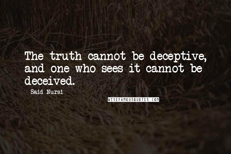 Said Nursi Quotes: The truth cannot be deceptive, and one who sees it cannot be deceived.