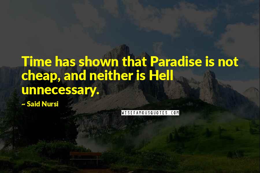 Said Nursi Quotes: Time has shown that Paradise is not cheap, and neither is Hell unnecessary.