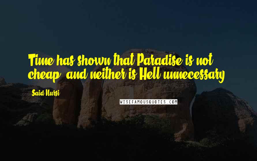 Said Nursi Quotes: Time has shown that Paradise is not cheap, and neither is Hell unnecessary.