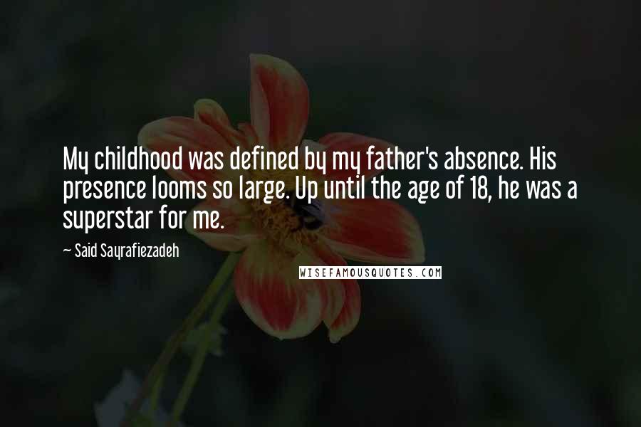 Said Sayrafiezadeh Quotes: My childhood was defined by my father's absence. His presence looms so large. Up until the age of 18, he was a superstar for me.