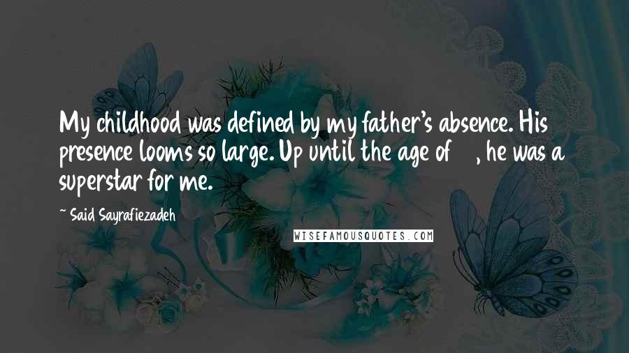 Said Sayrafiezadeh Quotes: My childhood was defined by my father's absence. His presence looms so large. Up until the age of 18, he was a superstar for me.