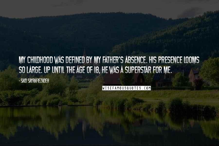 Said Sayrafiezadeh Quotes: My childhood was defined by my father's absence. His presence looms so large. Up until the age of 18, he was a superstar for me.