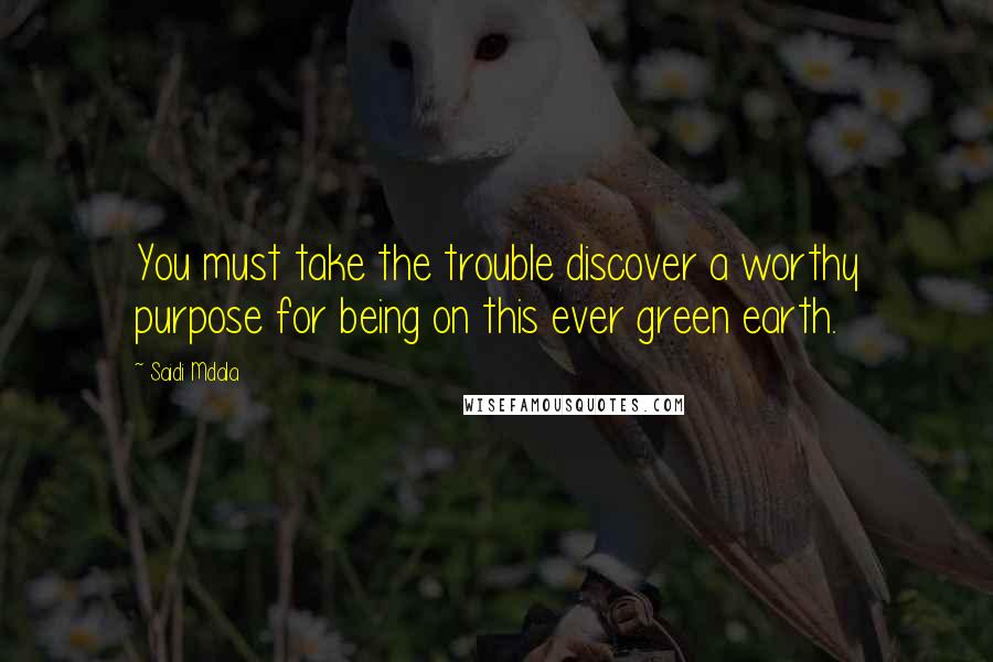 Saidi Mdala Quotes: You must take the trouble discover a worthy purpose for being on this ever green earth.