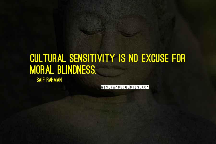 Saif Rahman Quotes: Cultural sensitivity is no excuse for moral blindness.