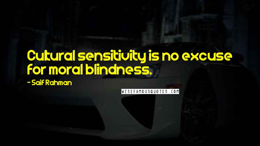 Saif Rahman Quotes: Cultural sensitivity is no excuse for moral blindness.
