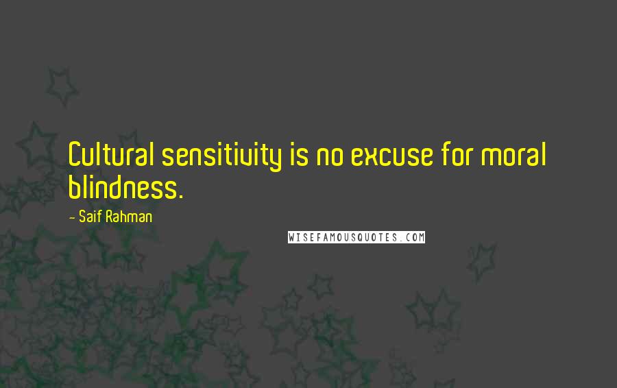 Saif Rahman Quotes: Cultural sensitivity is no excuse for moral blindness.