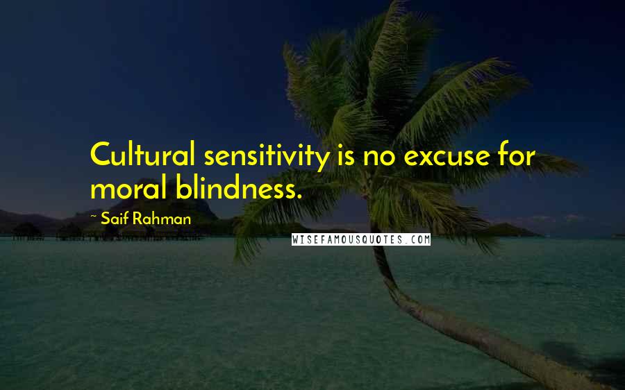 Saif Rahman Quotes: Cultural sensitivity is no excuse for moral blindness.