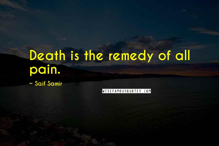 Saif Samir Quotes: Death is the remedy of all pain.