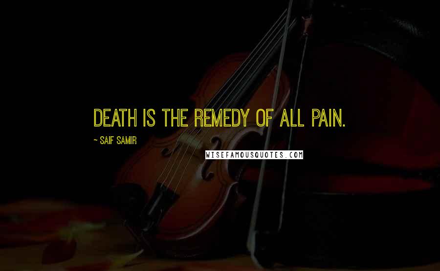 Saif Samir Quotes: Death is the remedy of all pain.