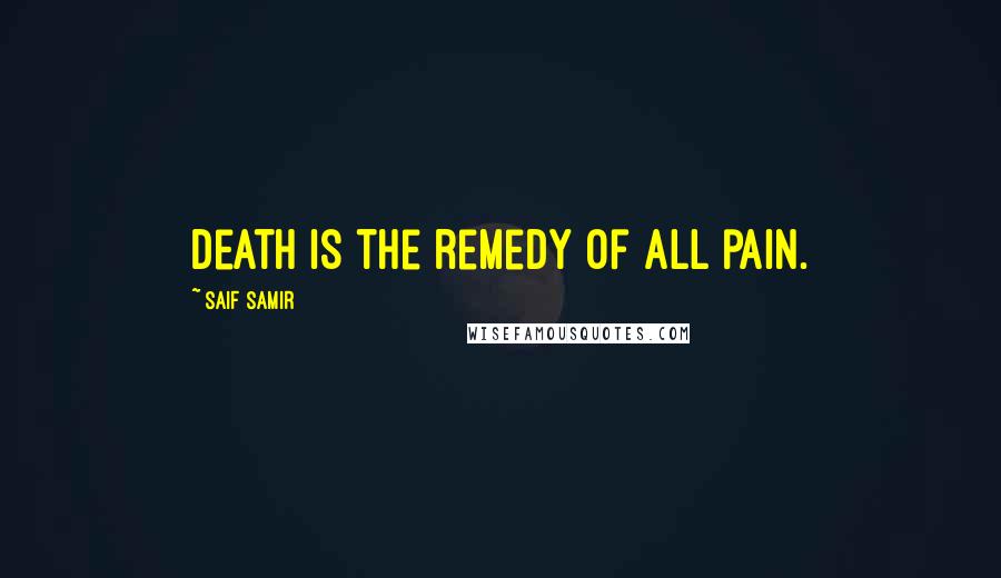 Saif Samir Quotes: Death is the remedy of all pain.