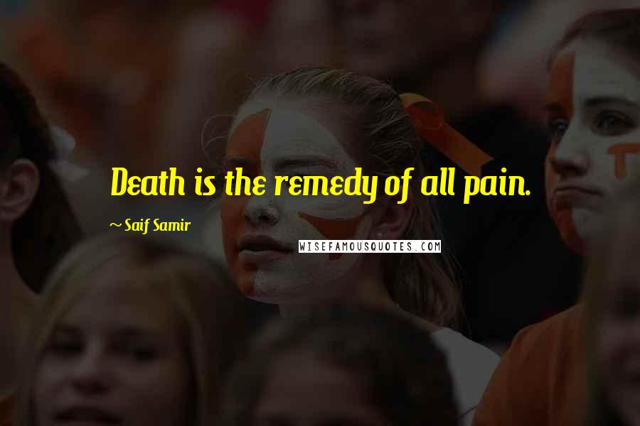 Saif Samir Quotes: Death is the remedy of all pain.