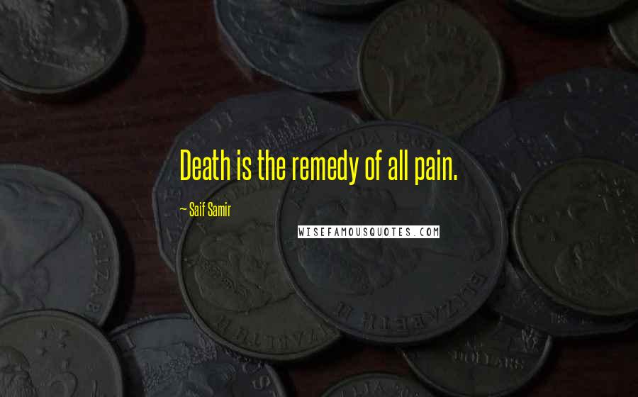 Saif Samir Quotes: Death is the remedy of all pain.