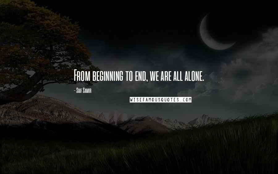 Saif Samir Quotes: From beginning to end, we are all alone.