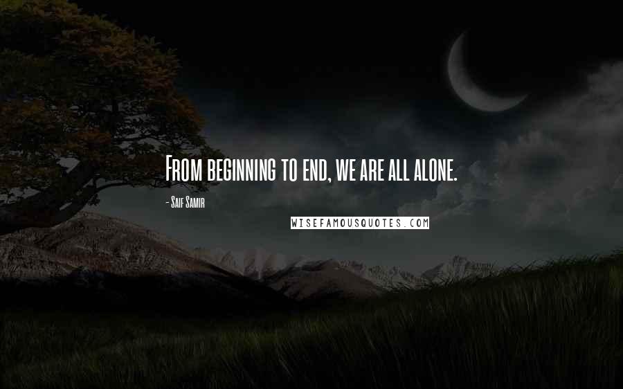 Saif Samir Quotes: From beginning to end, we are all alone.