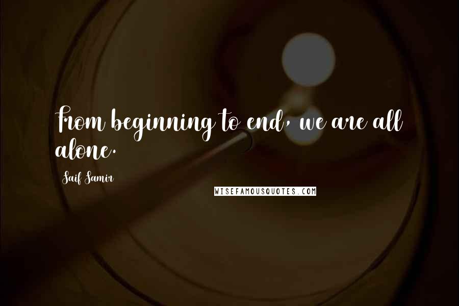 Saif Samir Quotes: From beginning to end, we are all alone.