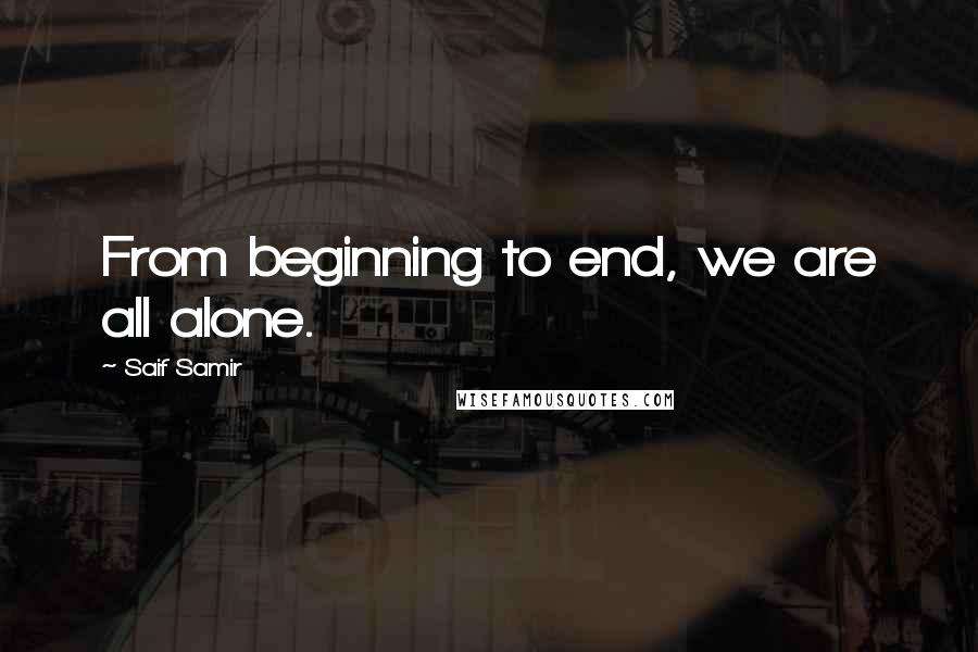 Saif Samir Quotes: From beginning to end, we are all alone.