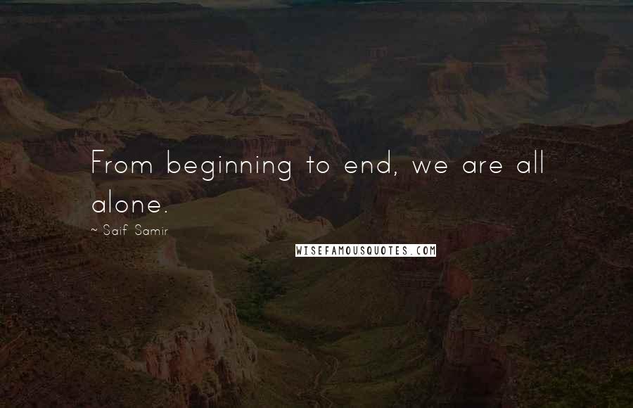 Saif Samir Quotes: From beginning to end, we are all alone.