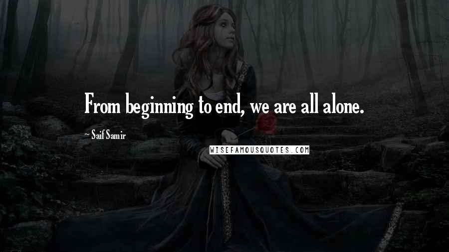 Saif Samir Quotes: From beginning to end, we are all alone.