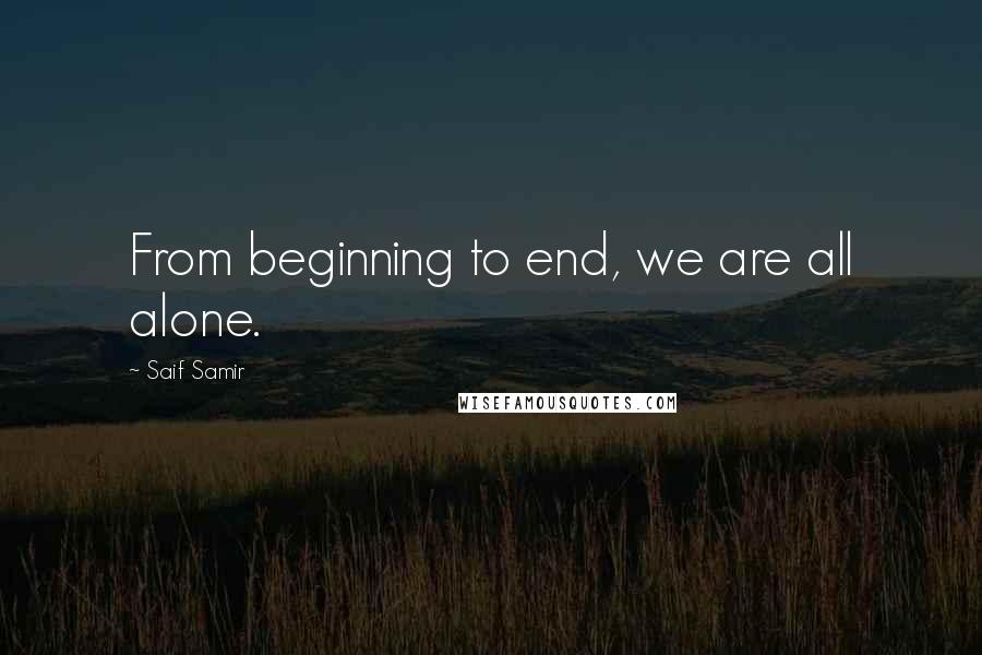 Saif Samir Quotes: From beginning to end, we are all alone.