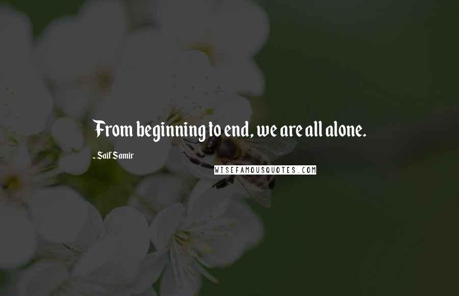 Saif Samir Quotes: From beginning to end, we are all alone.