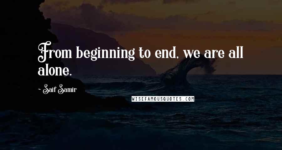 Saif Samir Quotes: From beginning to end, we are all alone.