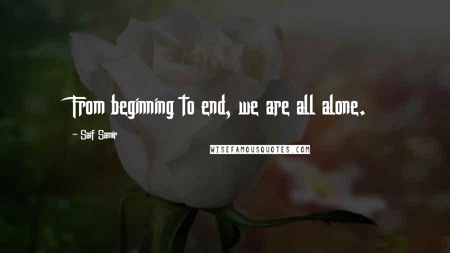 Saif Samir Quotes: From beginning to end, we are all alone.