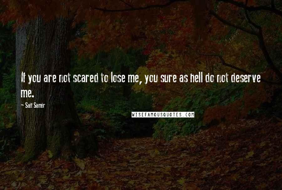 Saif Samir Quotes: If you are not scared to lose me, you sure as hell do not deserve me.