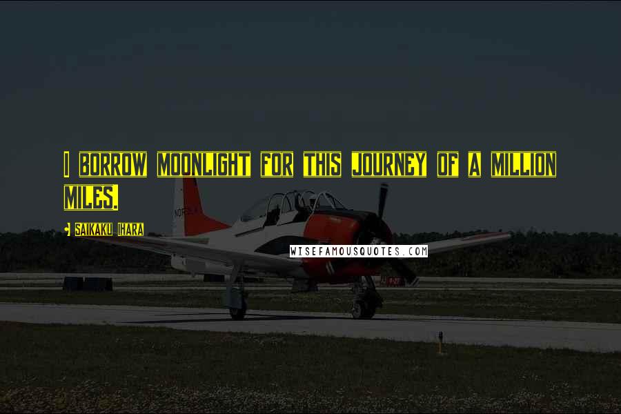 Saikaku Ihara Quotes: I borrow moonlight for this journey of a million miles.