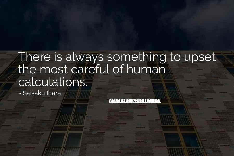 Saikaku Ihara Quotes: There is always something to upset the most careful of human calculations.