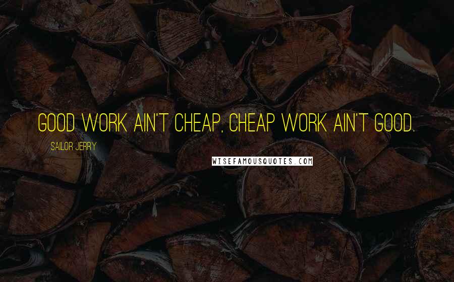 Sailor Jerry Quotes: Good work ain't cheap, cheap work ain't good.