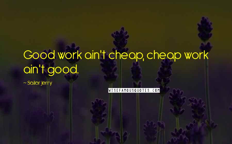 Sailor Jerry Quotes: Good work ain't cheap, cheap work ain't good.