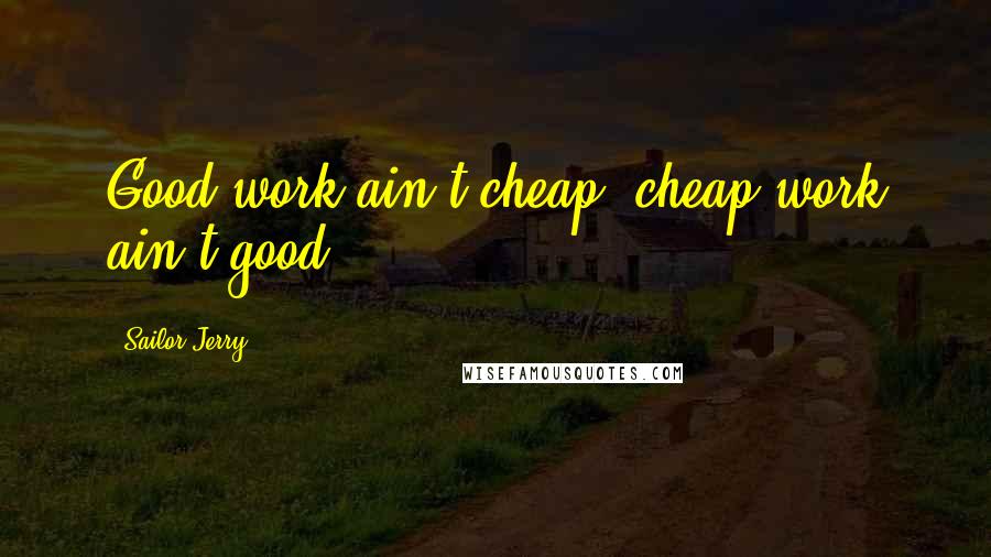 Sailor Jerry Quotes: Good work ain't cheap, cheap work ain't good.