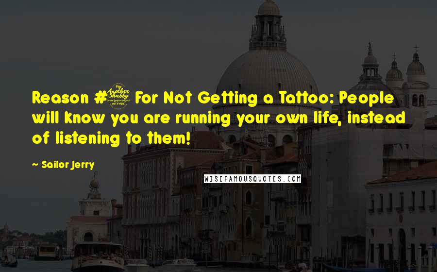 Sailor Jerry Quotes: Reason #7 For Not Getting a Tattoo: People will know you are running your own life, instead of listening to them!