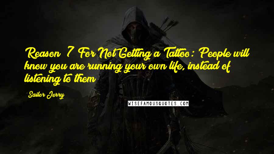Sailor Jerry Quotes: Reason #7 For Not Getting a Tattoo: People will know you are running your own life, instead of listening to them!