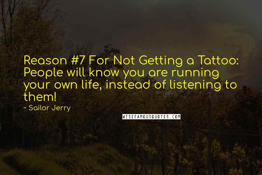 Sailor Jerry Quotes: Reason #7 For Not Getting a Tattoo: People will know you are running your own life, instead of listening to them!