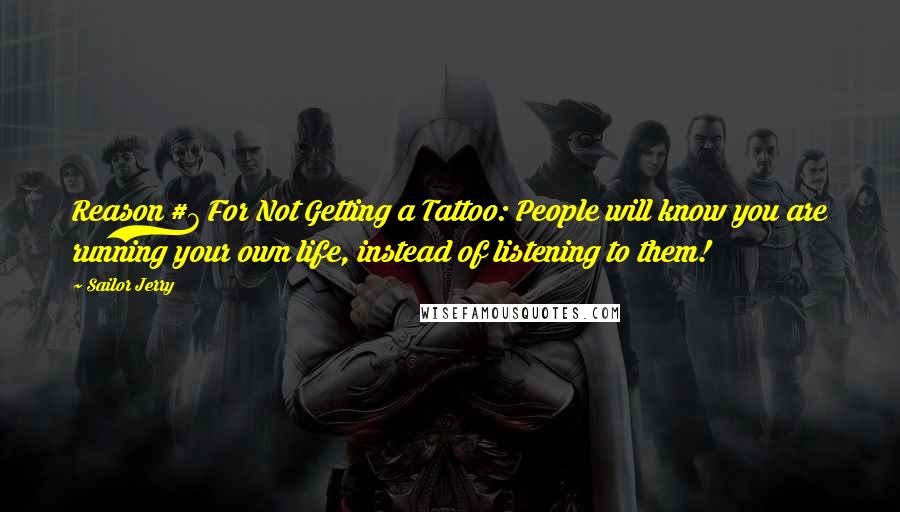 Sailor Jerry Quotes: Reason #7 For Not Getting a Tattoo: People will know you are running your own life, instead of listening to them!