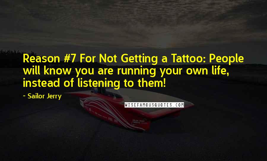 Sailor Jerry Quotes: Reason #7 For Not Getting a Tattoo: People will know you are running your own life, instead of listening to them!